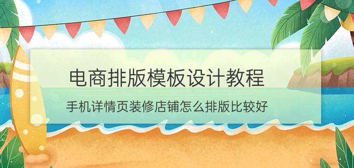 电商排版模板设计教程 手机详情页装修店铺怎么排版比较好？